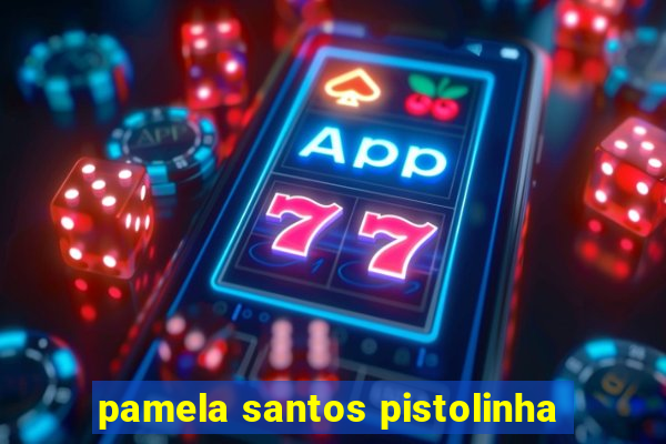 pamela santos pistolinha